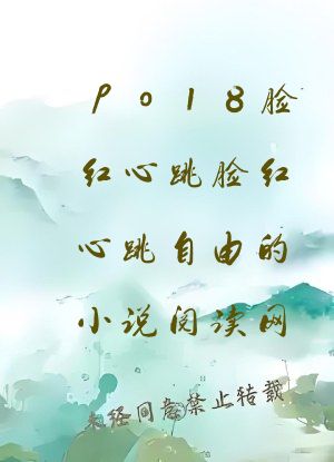 po18脸红心跳脸红心跳自由的小说阅读网